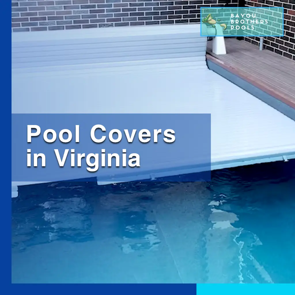 Bayou Brothers Pools Your Go-To for Premium Pool Covers in Virginia